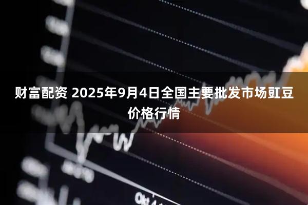 财富配资 2025年9月4日全国主要批发市场豇豆价格行情