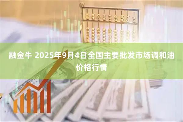 融金牛 2025年9月4日全国主要批发市场调和油价格行情