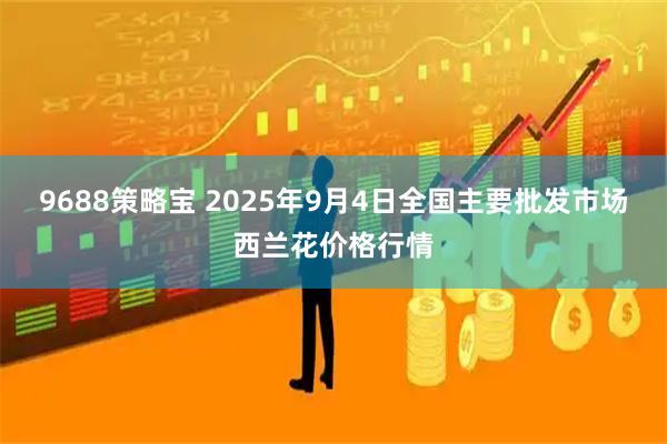 9688策略宝 2025年9月4日全国主要批发市场西兰花价格行情