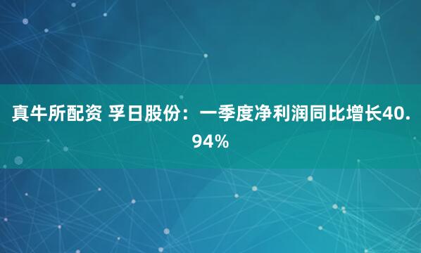 真牛所配资 孚日股份：一季度净利润同比增长40.94%