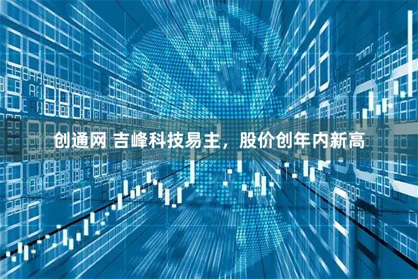 创通网 吉峰科技易主，股价创年内新高