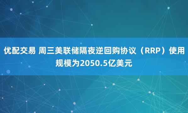 优配交易 周三美联储隔夜逆回购协议（RRP）使用规模为2050.5亿美元