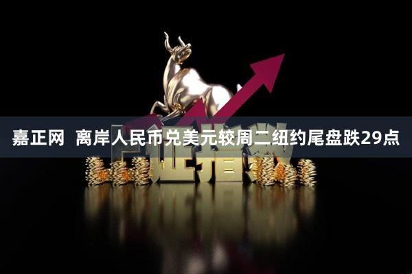 嘉正网  离岸人民币兑美元较周二纽约尾盘跌29点