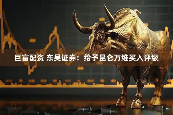 巨富配资 东吴证券：给予昆仑万维买入评级