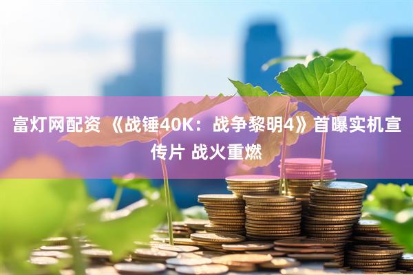 富灯网配资 《战锤40K：战争黎明4》首曝实机宣传片 战火重燃