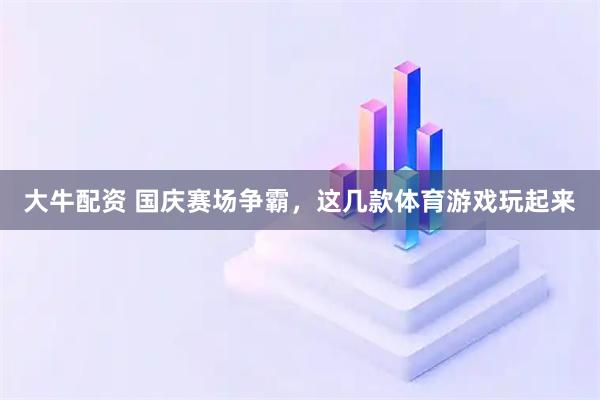 大牛配资 国庆赛场争霸，这几款体育游戏玩起来