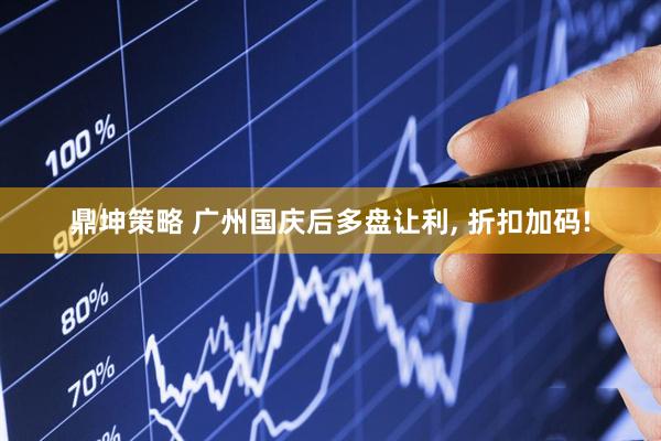 鼎坤策略 广州国庆后多盘让利, 折扣加码!