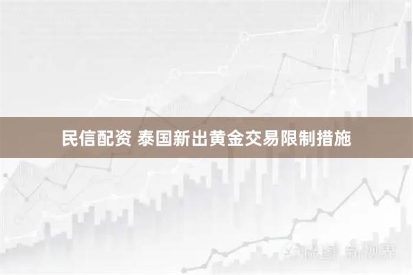 民信配资 泰国新出黄金交易限制措施