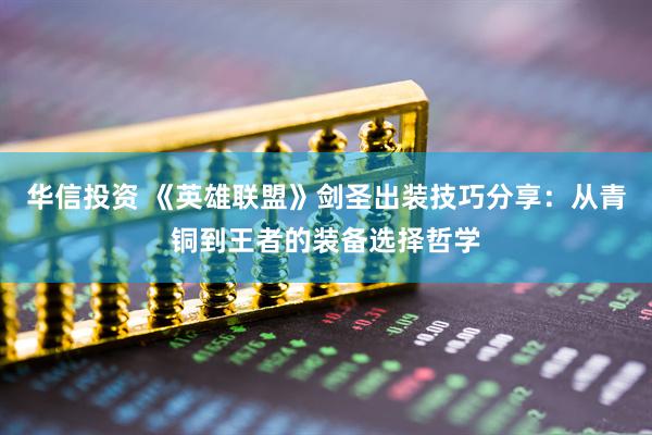 华信投资 《英雄联盟》剑圣出装技巧分享：从青铜到王者的装备选择哲学