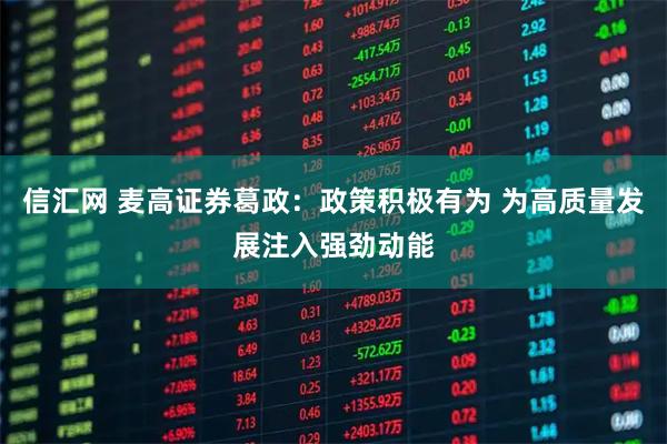 信汇网 麦高证券葛政：政策积极有为 为高质量发展注入强劲动能