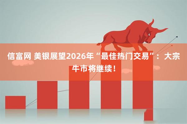 信富网 美银展望2026年“最佳热门交易”：大宗牛市将继续！