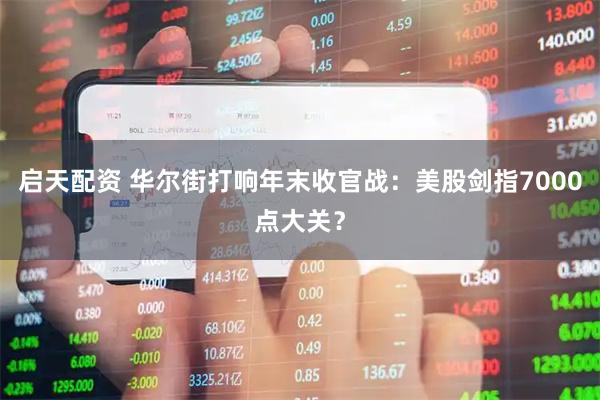启天配资 华尔街打响年末收官战：美股剑指7000点大关？