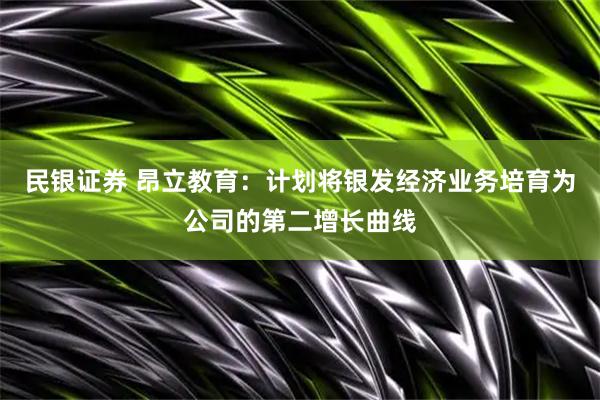 民银证券 昂立教育：计划将银发经济业务培育为公司的第二增长曲线