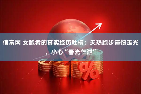信富网 女跑者的真实经历吐槽:天热跑步谨慎走光,小心“春光乍泄”