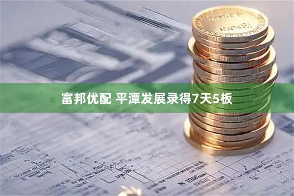 富邦优配 平潭发展录得7天5板