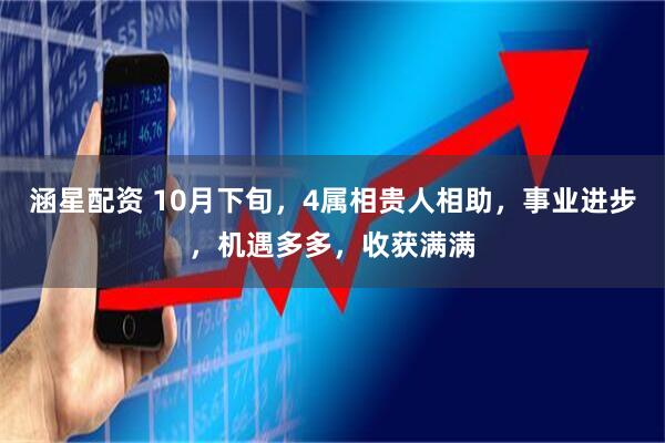涵星配资 10月下旬,4属相贵人相助,事业进步,机遇多多,收获满满