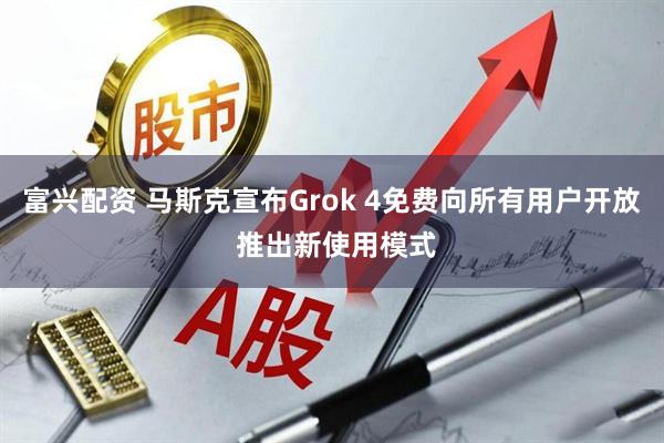 富兴配资 马斯克宣布Grok 4免费向所有用户开放 推出新使用模式